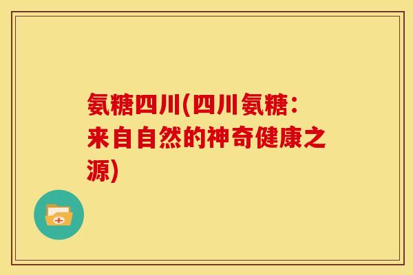 氨糖四川(四川氨糖：来自自然的神奇健康之源)