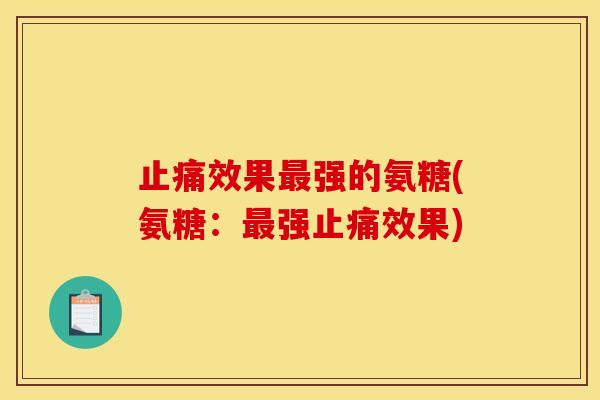 止痛效果最强的氨糖(氨糖：最强止痛效果)