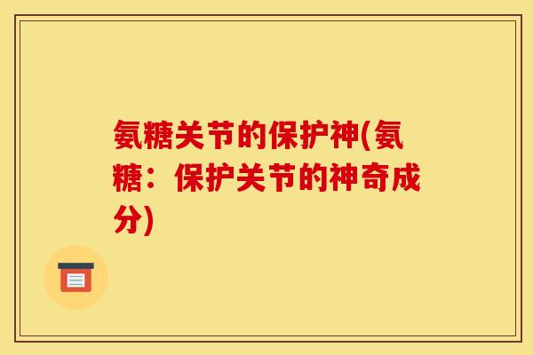 氨糖关节的保护神(氨糖：保护关节的神奇成分)