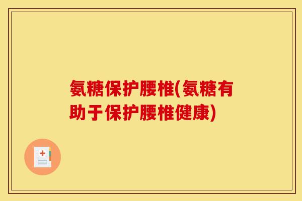 氨糖保护腰椎(氨糖有助于保护腰椎健康)