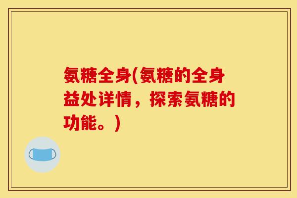 氨糖全身(氨糖的全身益处详情，探索氨糖的功能。)