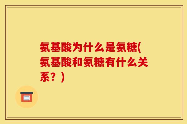 氨基酸为什么是氨糖(氨基酸和氨糖有什么关系？)