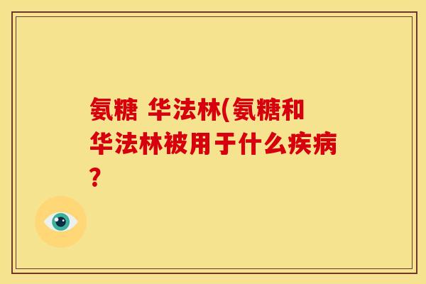 氨糖 华法林(氨糖和华法林被用于什么疾病？