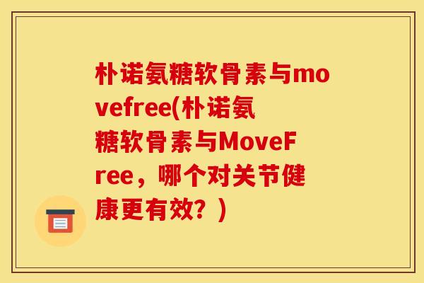 朴诺氨糖软骨素与movefree(朴诺氨糖软骨素与MoveFree，哪个对关节健康更有效？)