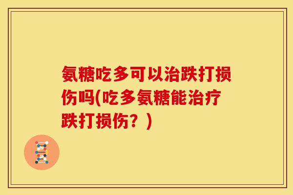 氨糖吃多可以治跌打损伤吗(吃多氨糖能治疗跌打损伤？)