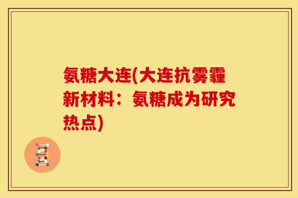 氨糖大连(大连抗雾霾新材料：氨糖成为研究热点)