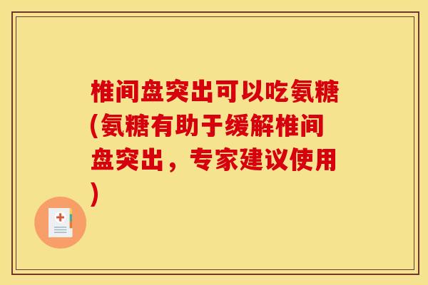 椎间盘突出可以吃氨糖(氨糖有助于缓解椎间盘突出，专家建议使用)