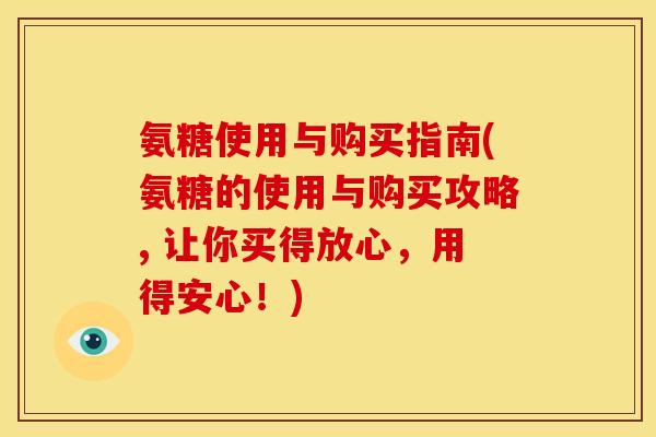 氨糖使用与购买指南(氨糖的使用与购买攻略, 让你买得放心，用得安心！)