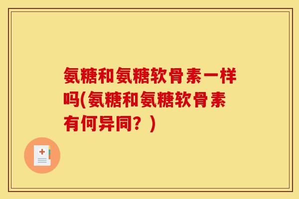 氨糖和氨糖软骨素一样吗(氨糖和氨糖软骨素有何异同？)
