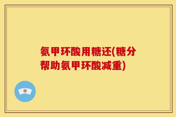 氨甲环酸用糖还(糖分帮助氨甲环酸减重)