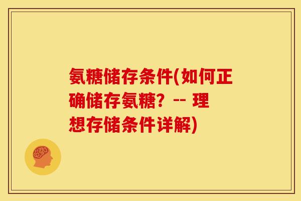 氨糖储存条件(如何正确储存氨糖？-- 理想存储条件详解)