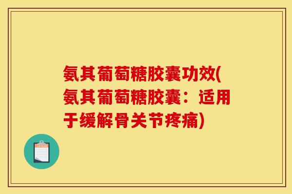 氨其葡萄糖胶囊功效(氨其葡萄糖胶囊：适用于缓解骨关节疼痛)