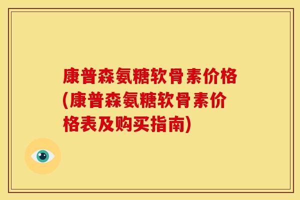 康普森氨糖软骨素价格(康普森氨糖软骨素价格表及购买指南)