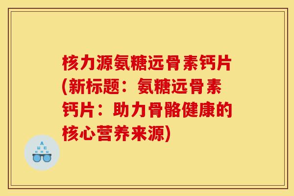 核力源氨糖远骨素钙片(新标题：氨糖远骨素钙片：助力骨骼健康的核心营养来源)
