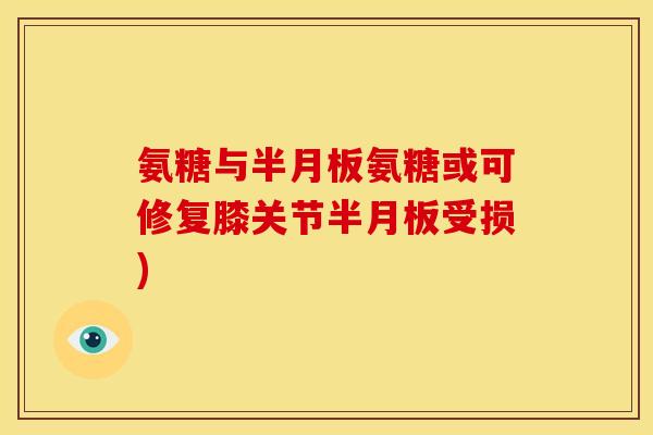 氨糖与半月板氨糖或可修复膝关节半月板受损)