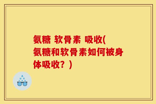 氨糖 软骨素 吸收(氨糖和软骨素如何被身体吸收？)