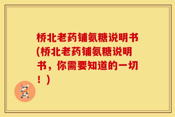 桥北老药铺氨糖说明书(桥北老药铺氨糖说明书，你需要知道的一切！)