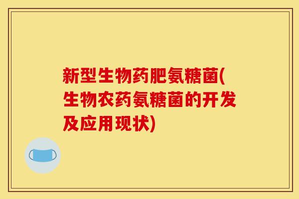 新型生物药肥氨糖菌(生物农药氨糖菌的开发及应用现状)