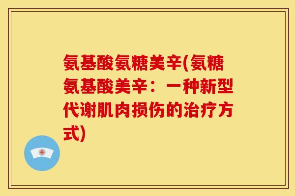 氨基酸氨糖美辛(氨糖氨基酸美辛：一种新型代谢肌肉损伤的治疗方式)