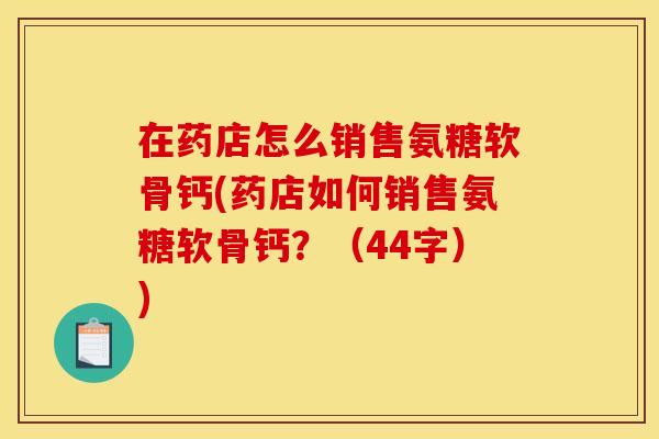 在药店怎么销售氨糖软骨钙(药店如何销售氨糖软骨钙？（44字）)