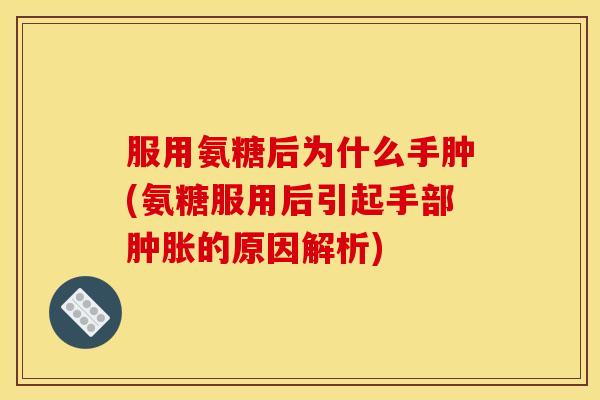 服用氨糖后为什么手肿(氨糖服用后引起手部肿胀的原因解析)
