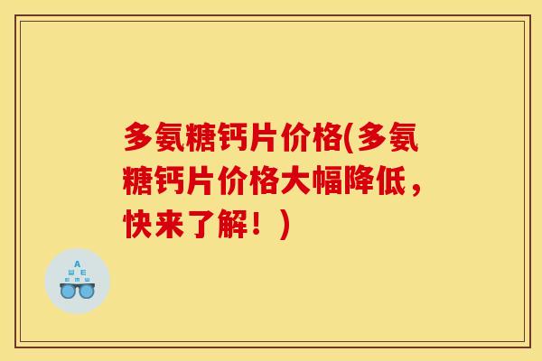 多氨糖钙片价格(多氨糖钙片价格大幅降低，快来了解！)