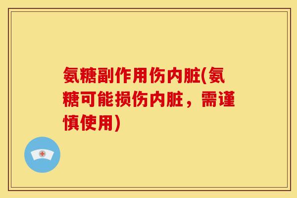 氨糖副作用伤内脏(氨糖可能损伤内脏，需谨慎使用)