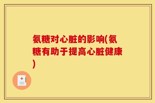 氨糖对心脏的影响(氨糖有助于提高心脏健康)