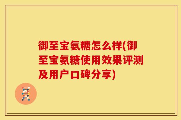 御至宝氨糖怎么样(御至宝氨糖使用效果评测及用户口碑分享)