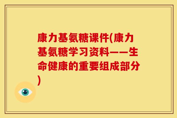 康力基氨糖课件(康力基氨糖学习资料——生命健康的重要组成部分)
