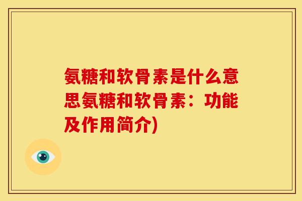 氨糖和软骨素是什么意思氨糖和软骨素：功能及作用简介)