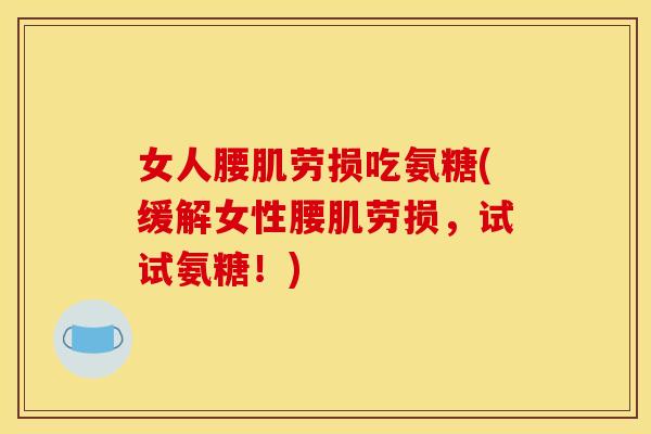 女人腰肌劳损吃氨糖(缓解女性腰肌劳损，试试氨糖！)