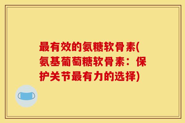 最有效的氨糖软骨素(氨基葡萄糖软骨素：保护关节最有力的选择)