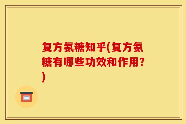 复方氨糖知乎(复方氨糖有哪些功效和作用？)