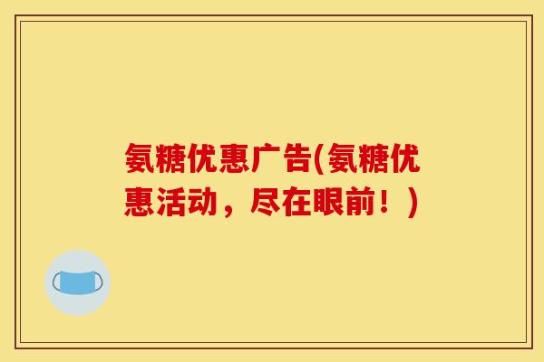 氨糖优惠广告(氨糖优惠活动，尽在眼前！)