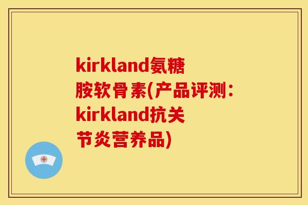 kirkland氨糖胺软骨素(产品评测：kirkland抗关节炎营养品)