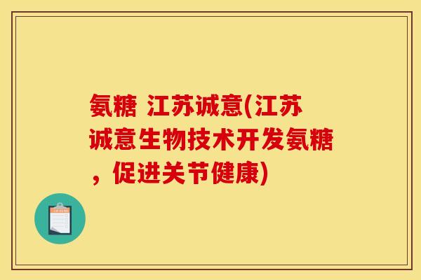 氨糖 江苏诚意(江苏诚意生物技术开发氨糖，促进关节健康)