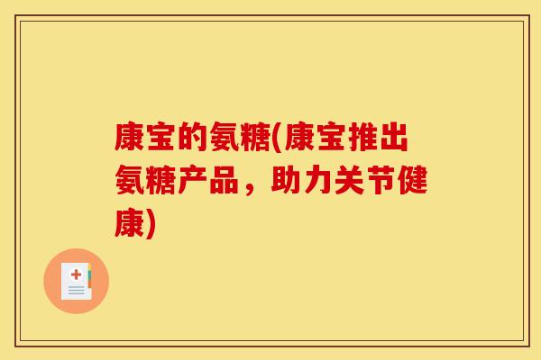 康宝的氨糖(康宝推出氨糖产品，助力关节健康)