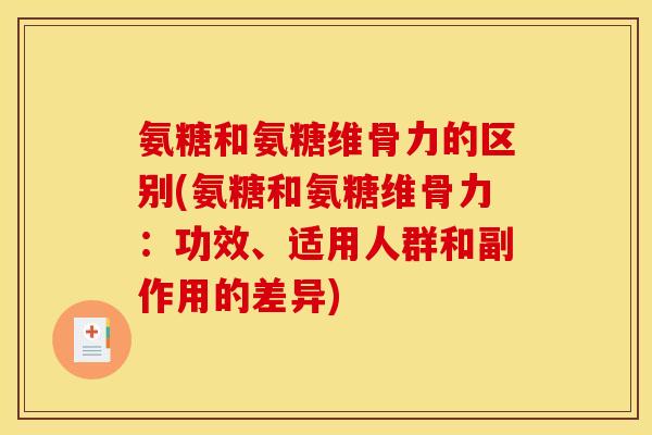 氨糖和氨糖维骨力的区别(氨糖和氨糖维骨力：功效、适用人群和副作用的差异)