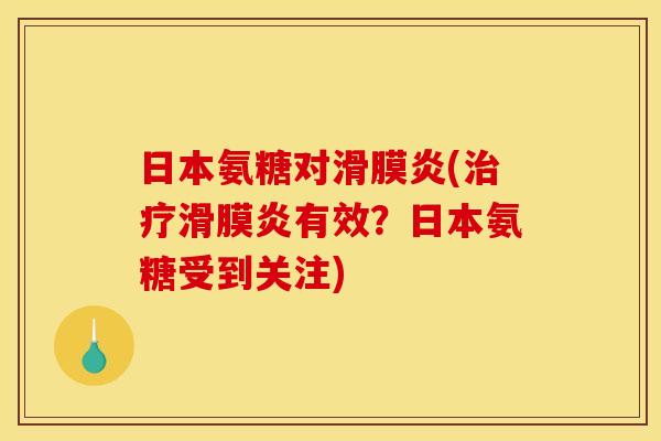 日本氨糖对滑膜炎(治疗滑膜炎有效？日本氨糖受到关注)