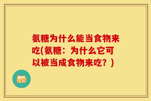 氨糖为什么能当食物来吃(氨糖：为什么它可以被当成食物来吃？)