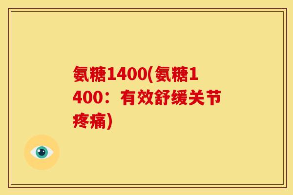 氨糖1400(氨糖1400：有效舒缓关节疼痛)