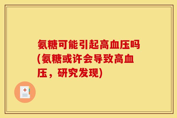 氨糖可能引起高血压吗(氨糖或许会导致高血压，研究发现)