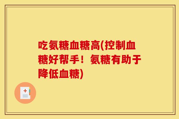 吃氨糖血糖高(控制血糖好帮手！氨糖有助于降低血糖)