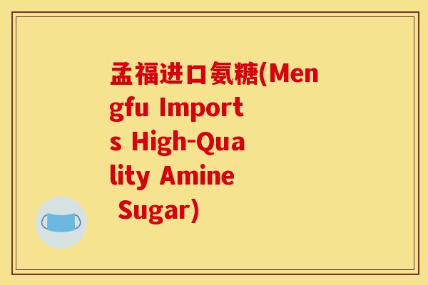 孟福进口氨糖(Mengfu Imports High-Quality Amine Sugar)