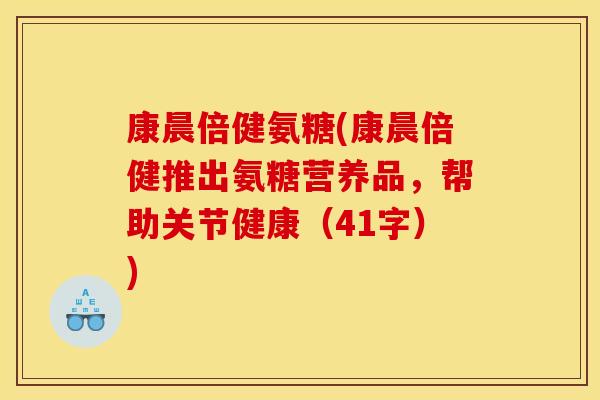 康晨倍健氨糖(康晨倍健推出氨糖营养品，帮助关节健康（41字）)