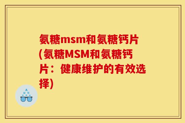 氨糖msm和氨糖钙片(氨糖MSM和氨糖钙片：健康维护的有效选择)