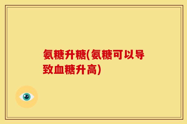 氨糖升糖(氨糖可以导致血糖升高)