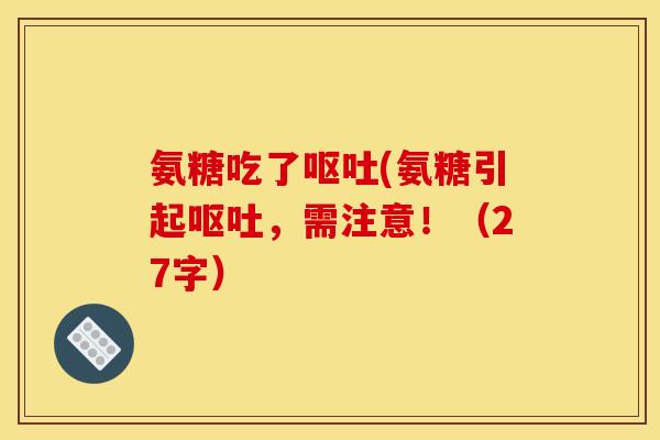 氨糖吃了呕吐(氨糖引起呕吐，需注意！（27字）