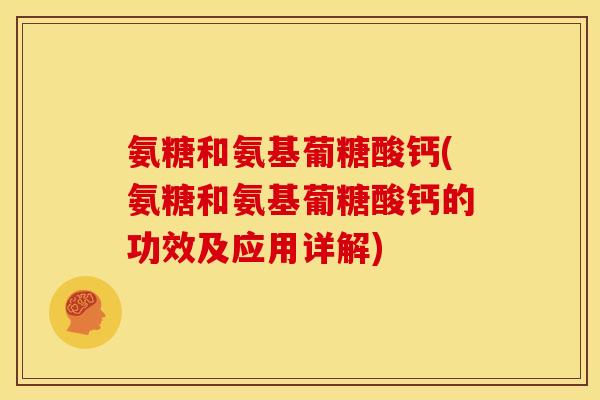 氨糖和氨基葡糖酸钙(氨糖和氨基葡糖酸钙的功效及应用详解)